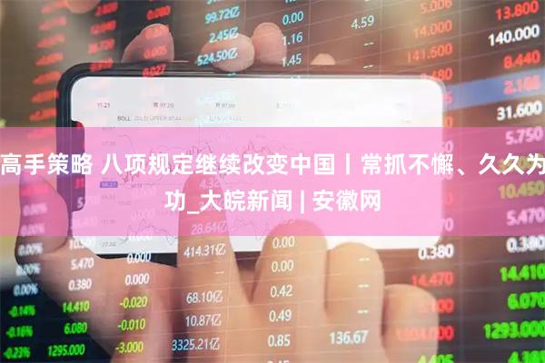 高手策略 八项规定继续改变中国丨常抓不懈、久久为功_大皖新闻 | 安徽网