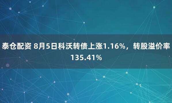 泰仓配资 8月5日科沃转债上涨1.16%，转股溢价率135.41%