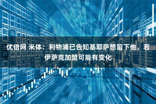 优倍网 米体：利物浦已告知基耶萨想留下他，若伊萨克加盟可能有变化