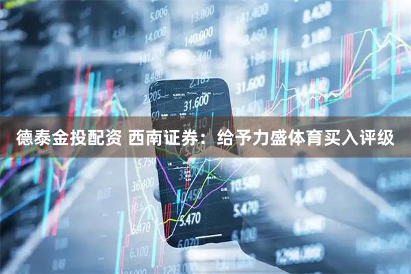 德泰金投配资 西南证券：给予力盛体育买入评级