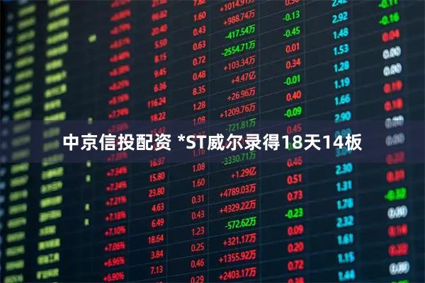 中京信投配资 *ST威尔录得18天14板