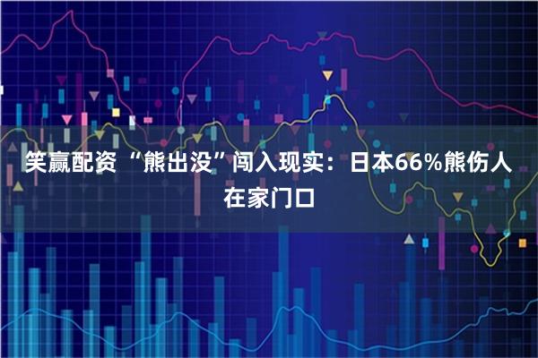 笑赢配资 “熊出没”闯入现实：日本66%熊伤人在家门口